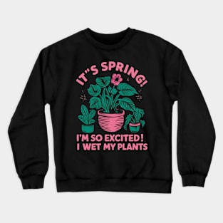 It's Spring I'm So Excited I Wet My Plants Planting Garden Crewneck Sweatshirt